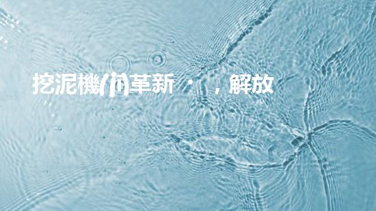 挖泥機(jī)革新，解放河道！